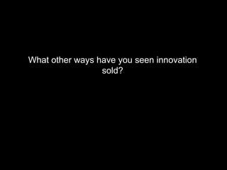 What other ways have you seen innovation sold? 
