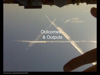 http://www.flickr.com/photos/freddieh/539149380/ Outcomes  & Outputs 