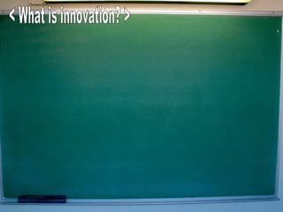 < What is innovation? > 