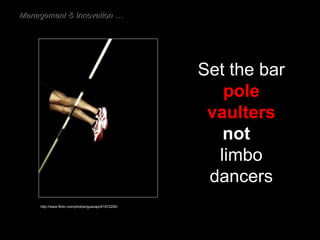 Set the bar pole vaulters not   limbo dancers http://www.flickr.com/photos/iguanajo/41972200/ Management & Innovation … 