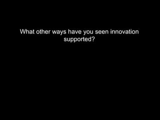 What other ways have you seen innovation supported? 