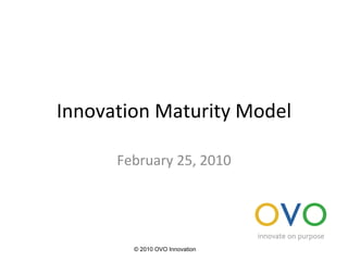 Innovation Maturity Model February 25, 2010 © 2010 OVO Innovation 