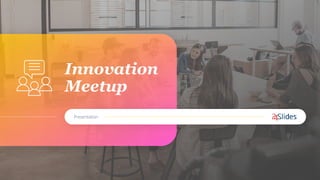 Innovation
Meetup
Presentation
 