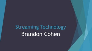 Streaming Technology
Brandon Cohen
 