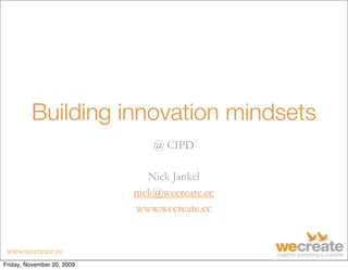 www.wecreate.cc
Building innovation mindsets
@ CIPD
Nick Jankel
nick@wecreate.cc
www.wecreate.cc
Friday, November 20, 2009
 
