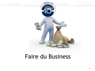 Mister10.
         w.




                   co
    ww




                     m
Faire du Business
                         1
 