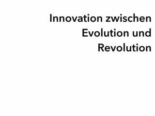 Innovation zwischen
Evolution und
Revolution
 