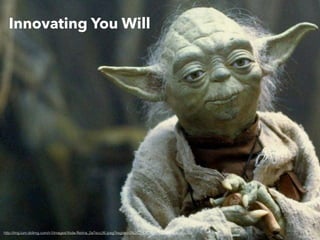 Innovating You Will
http://img.lum.dolimg.com/v1/images/Yoda-Retina_2a7ecc26.jpeg?region=0%2C0%2C1536%2C864&width=768
 
