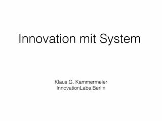 Innovation mit System
Innovation Eco-System
Klaus G. Kammermeier
InnovationLabs.Berlin
 