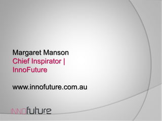 Margaret Manson
Chief Inspirator |
InnoFuture
www.innofuture.com.au
 