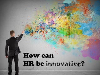 How can
HR be innovative?
 