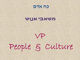 VP
People & Culture
‫אדם‬ ‫כח‬
‫אנוש‬ ‫משאבי‬
 