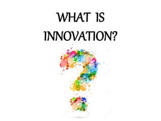 WHAT IS
INNOVATION?
 