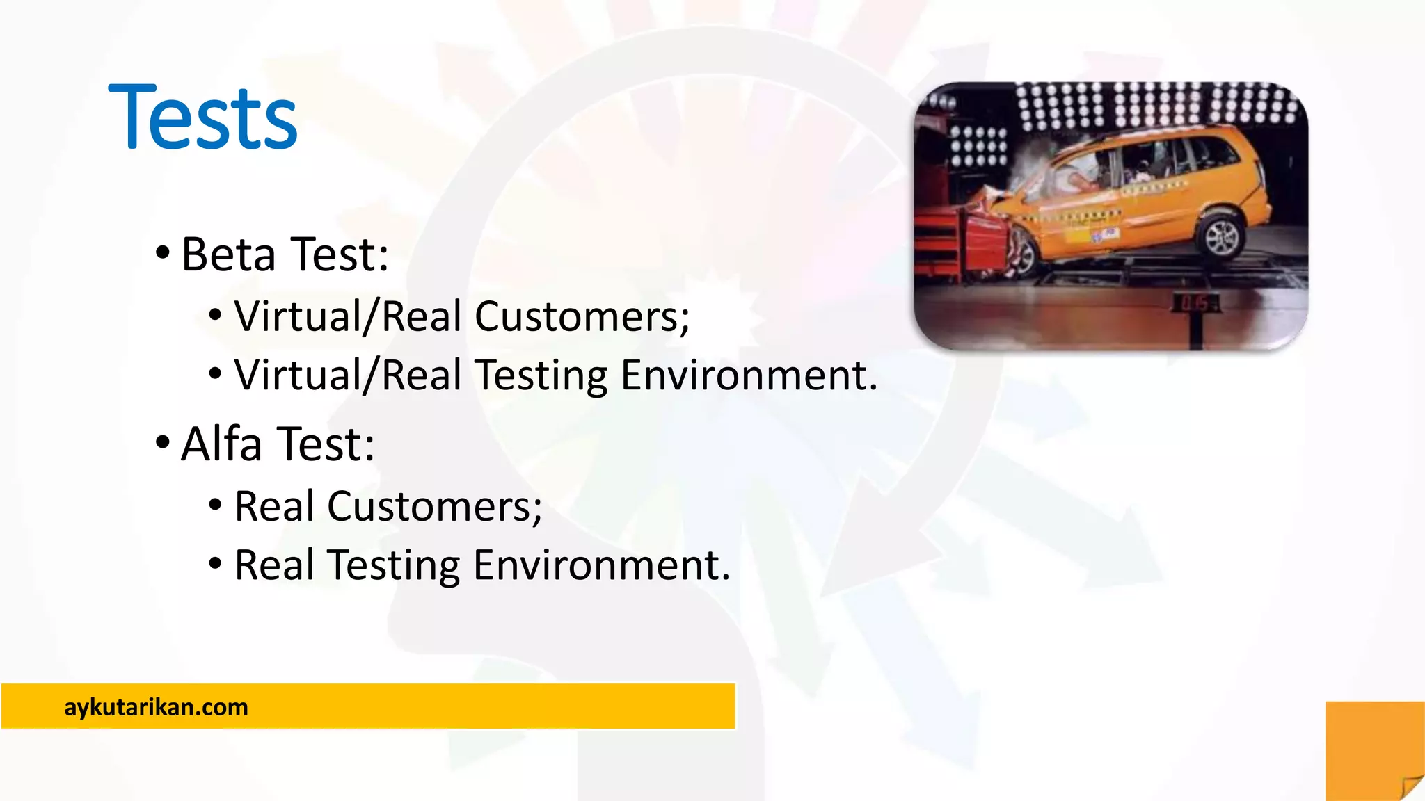 aykutarikan.com
Tests
•Beta Test:
• Virtual/Real Customers;
• Virtual/Real Testing Environment.
•Alfa Test:
• Real Customers;
• Real Testing Environment.
 