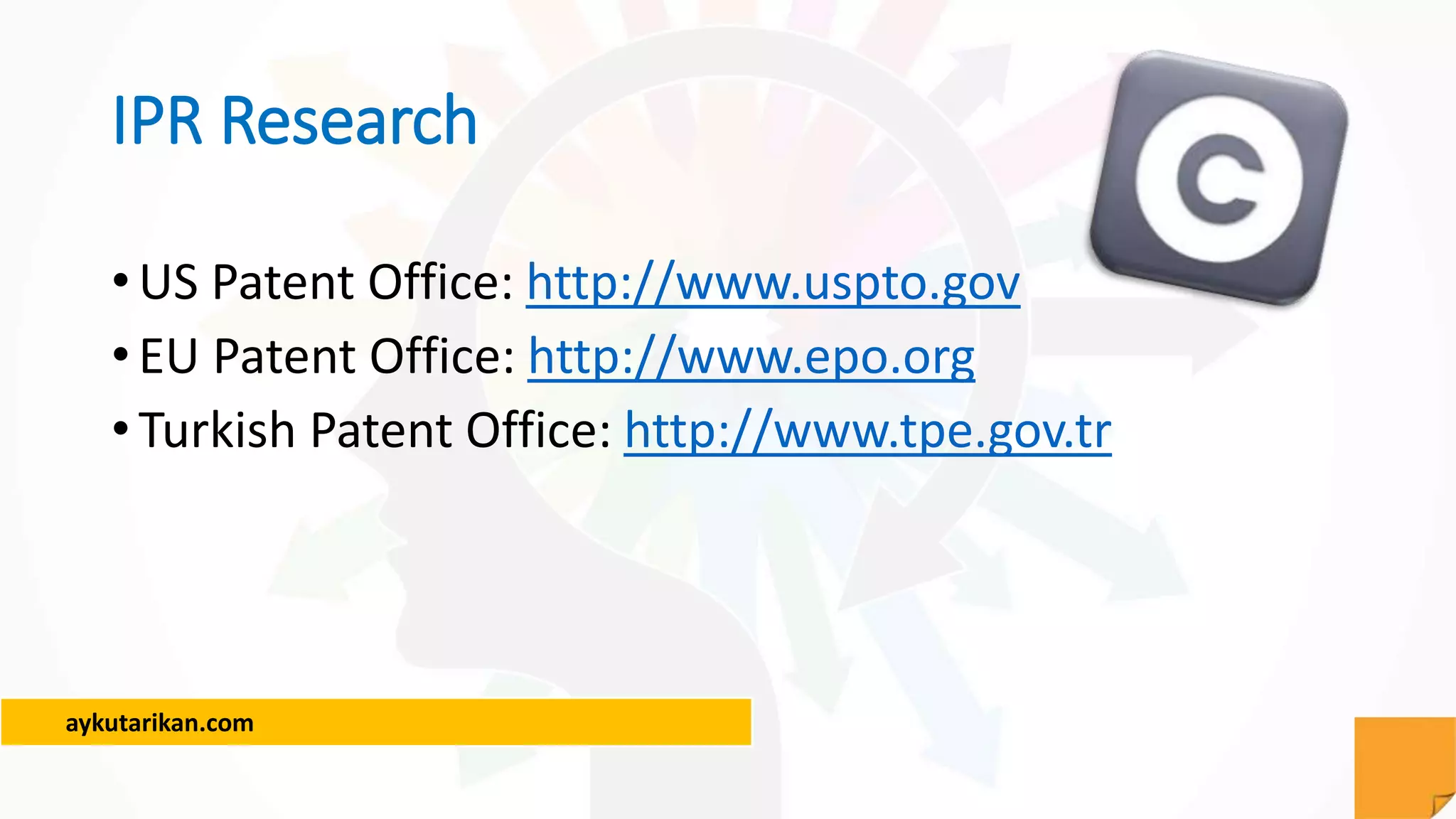 aykutarikan.com
IPR Research
•US Patent Office: http://www.uspto.gov
•EU Patent Office: http://www.epo.org
•Turkish Patent Office: http://www.tpe.gov.tr
 