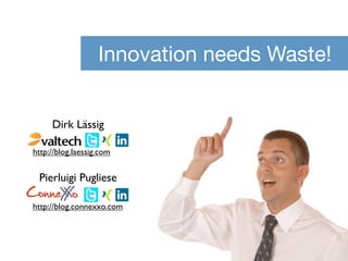 Innovation needs Waste!


     Dirk Lässig

http://blog.laessig.com


 Pierluigi Pugliese
ConneX o
     X
http://blog.conn...