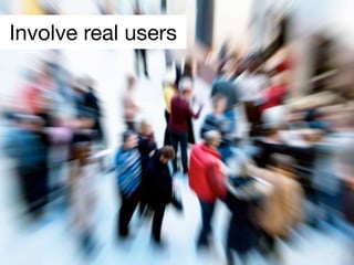 Involve real users




                     17
 