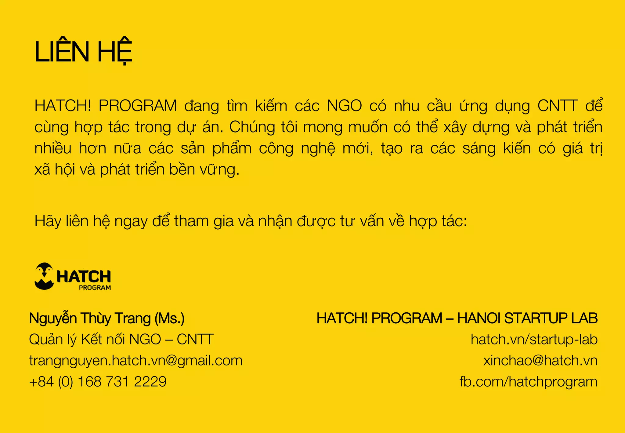 7. Phương án hợp tác của Tree Planet
Hiện tại Tree Planet đang tìm kiếm các đối tác là các tổ chức phi chính phủ,
tổ chức xã hội đang có các hoạt động trồng rừng để bảo vệ môi trường tại
Việt Nam
Vốn đầu tư dự kiến của chương trình là $5000 (KRW 5,000,000)
Các NGO hoạt động trong lĩnh vực môi trường và trồng rừng quan tâm hợp
tác xin vui lòng liên hệ với HATCH! và cung cấp thông tin (hoạt động chính,
khu vực trồng rừng) để kết nối với đơn vị.
Đại diện liên lạc của Tree Planet:
Min-Cheol Jeong, Creative director
mincheol.jeong@treepla.net
http://www.treepla.net
SỔ TAY Ý TƯỞNG
INNOVATION NEST– Mô tả vấn đề và phương án hợp tác
 