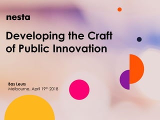 Developing the Craft
of Public Innovation
Bas Leurs
Melbourne, April 19th 2018
 