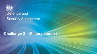 OFFICIAL
Defence and
Security Accelerator
Defence and
Security Accelerator
Defence and
Security Accelerator
Challenge 2 – Military context
 