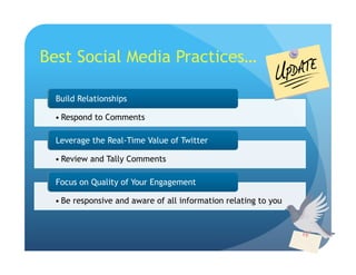 • Respond to Comments
Build Relationships
• Review and Tally Comments
Leverage the Real-Time Value of Twitter
• Be responsive and aware of all information relating to you
Focus on Quality of Your Engagement
Best Social Media Practices…
 