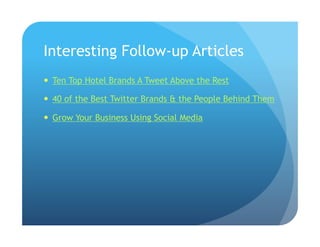 Interesting Follow-up Articles
  Ten Top Hotel Brands A Tweet Above the Rest
  40 of the Best Twitter Brands & the People Behind Them
  Grow Your Business Using Social Media
 