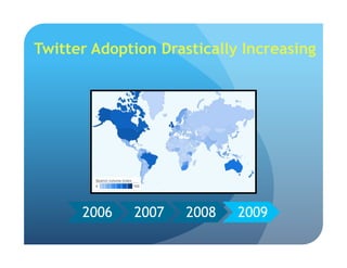 Twitter Adoption Drastically Increasing
2006 2007 2008 20092006 2007 2008 20092006 2007 2008 20092006 2007 2008 2009
 