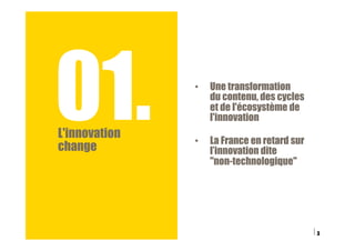 01.L'innovation
change
3
•  Une transformation
du contenu, des cycles
et de l'écosystème de
l'innovation
•  La France en r...