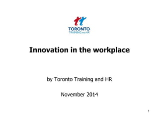 Innovation in the workplace 
by Toronto Training and HR 
November 2014 
1 
 