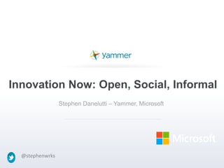 @stephenwrks@stephenwrks
Innovation Now: Open, Social, Informal
Stephen Danelutti – Yammer, Microsoft
 