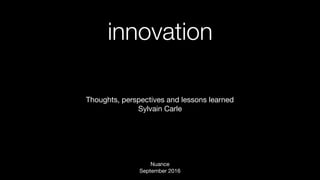 innovation
Thoughts, perspectives and lessons learned

Sylvain Carle
Nuance 
September 2016
 