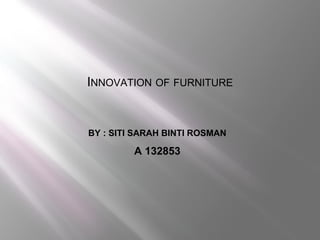 INNOVATION OF FURNITURE


BY : SITI SARAH BINTI ROSMAN

         A 132853
 