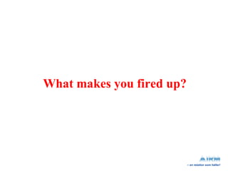 What makes you fired up? 