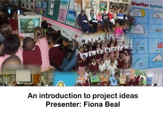 An introduction to project ideas
     Presenter: Fiona Beal
 