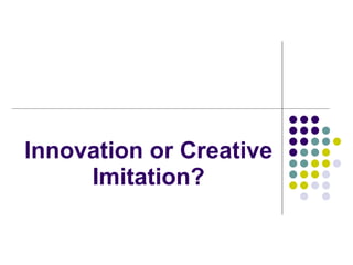 Innovation or Creative Imitation? 