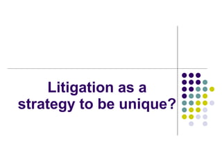 Litigation as a strategy to be unique? 