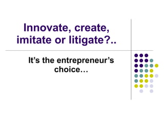 Innovate, create, imitate or litigate?.. It’s the entrepreneur’s choice… 