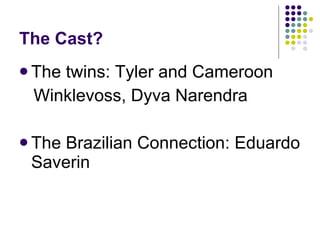 The Cast? The twins: Tyler and Cameroon Winklevoss, Dyva Narendra The Brazilian Connection: Eduardo Saverin 