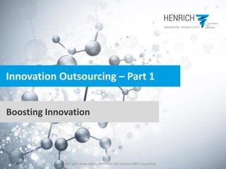 All rights reserved by HENRICH Life Science R&D Consulting
Innovation Outsourcing – Part 1
Boosting Innovation
 