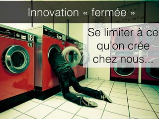 Innovation « fermée »
           Se limiter à ce
             qu’on crée
            chez nous...



            http://www.ﬂickr.com/photos/midnight-digital/2825160379/sizes/o/
 
