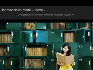 Innovation en mode « fermé »
          Si nous réalisons les meilleures recherches, nous allons « gagner » !




          http://www.ﬂickr.com/photos/surisun/6153337898/
 