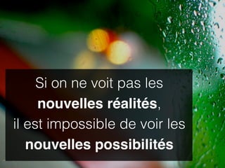 Si on ne voit pas les
     nouvelles réalités,
il est impossible de voir les
   nouvelles possibilités
 