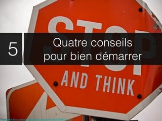 Quatre conseils
      5                                pour bien démarrer




http://www.ﬂickr.com/photos/welfarestateofmind/4459735887/sizes/o/
 
