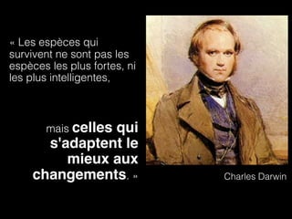 « Les espèces qui
survivent ne sont pas les
espèces les plus fortes, ni
les plus intelligentes,



       mais celles
               qui
      s'adaptent le
         mieux aux
    changements. »            Charles Darwin
 
