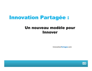 Innovation Partagée :
     Un nouveau modèle pour
            Innover


                 InnovationPartagee.com
 