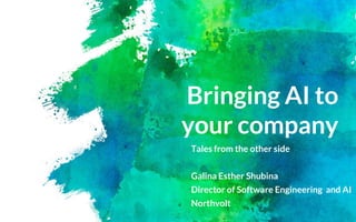 Bringing AI to
your company
Tales from the other side
Galina Esther Shubina
Director of Software Engineering and AI
Northvolt
 