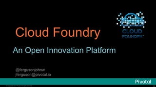 ‹#›© Copyright 2014 Pivotal. All rights reserved. ‹#›© Copyright 2014 Pivotal. All rights reserved.
Cloud Foundry
An Open Innovation Platform
@fergusonjohnw
jferguson@pivotal.io
 