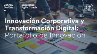 Innovación Corporativa y
Transformación Digital:
Portafolio de Innovación
 