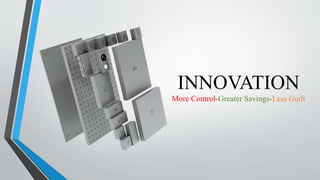INNOVATION
More Control-Greater Savings-Less Guilt
 