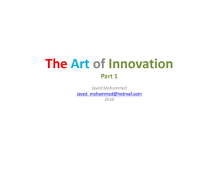The Art of Innovation
Part 1
Javed MohammedJaved Mohammed
Javed_mohammed@hotmail.com
2010
 